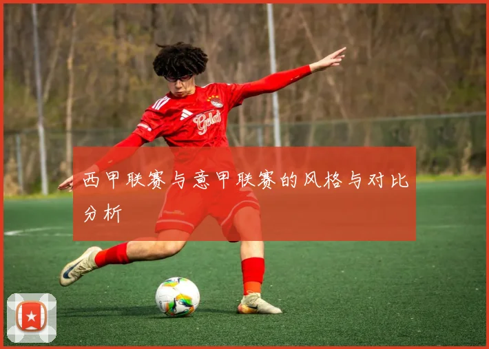 西甲联赛与意甲联赛的风格与对比分析