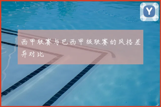 西甲联赛与巴西甲级联赛的风格差异对比