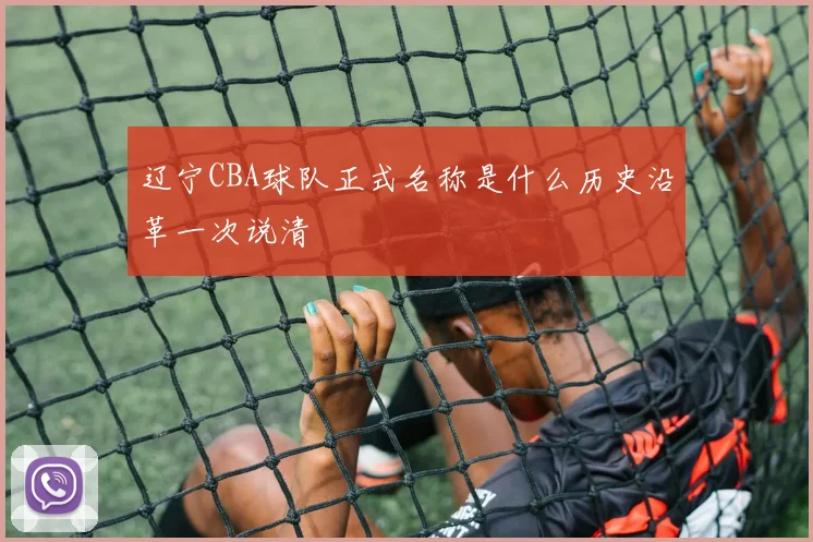 辽宁CBA球队正式名称是什么历史沿革一次说清